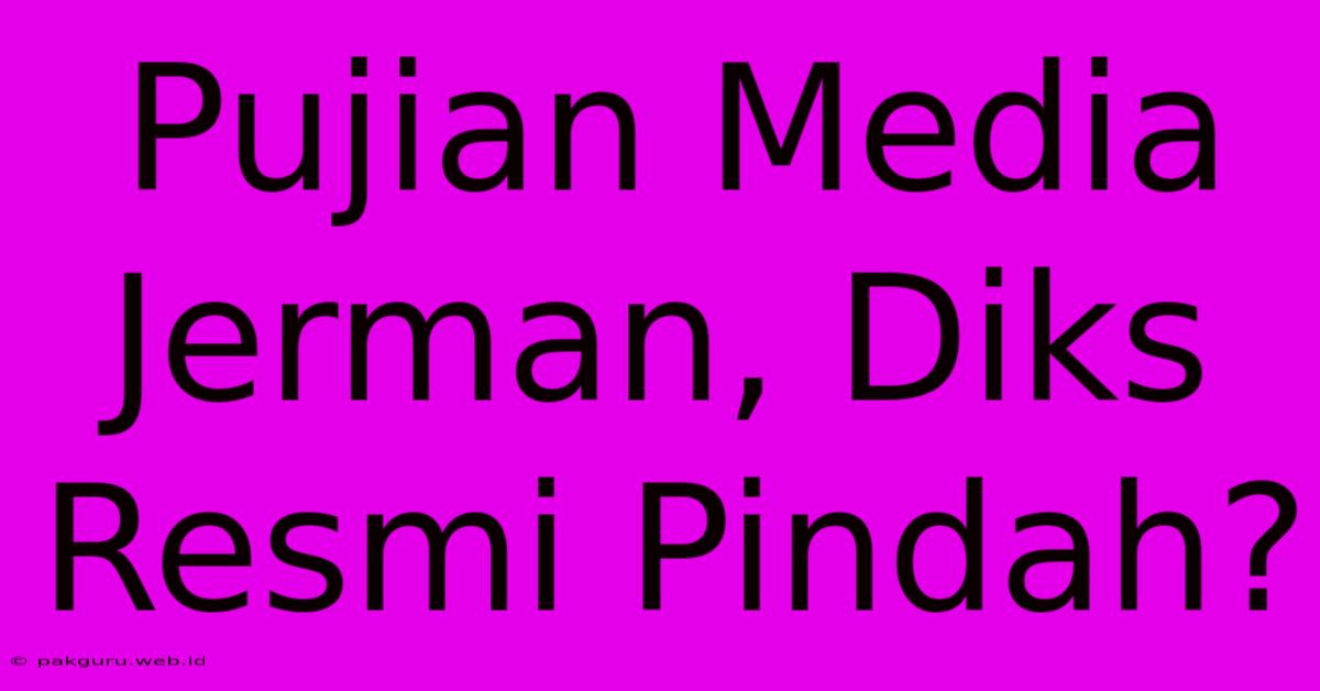 Pujian Media Jerman, Diks Resmi Pindah?