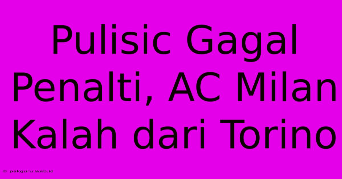 Pulisic Gagal Penalti, AC Milan Kalah Dari Torino