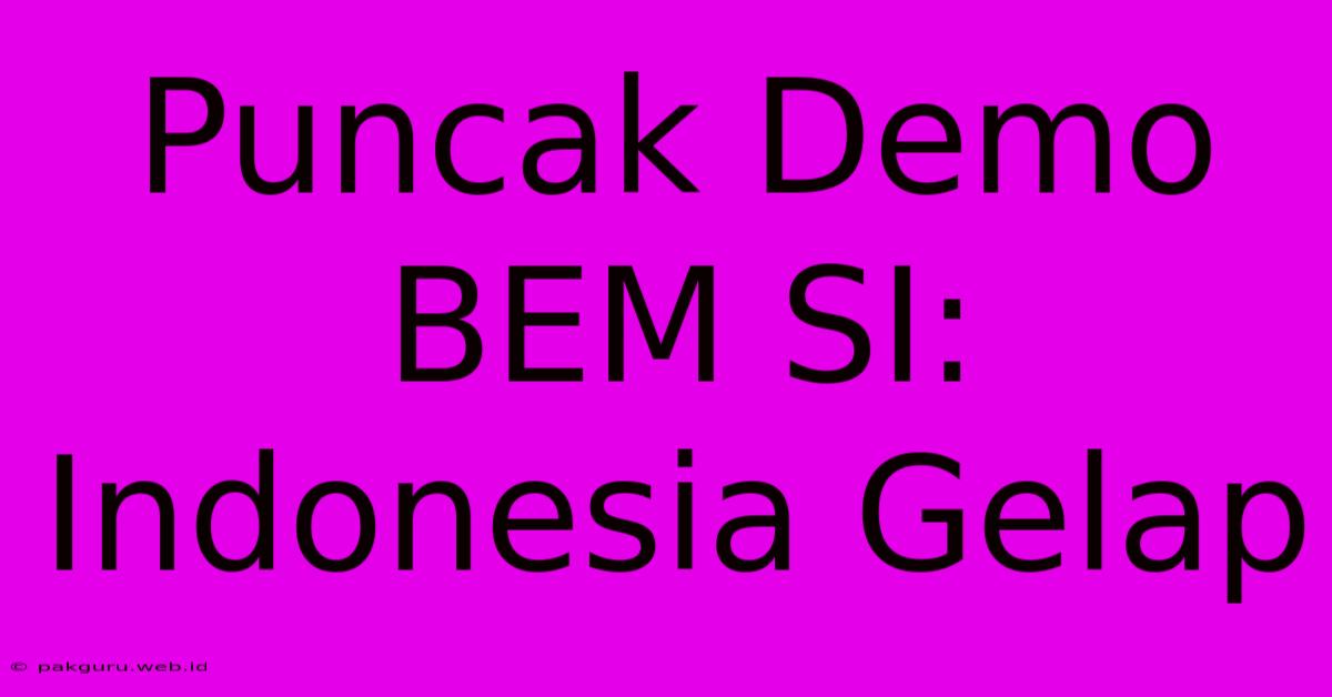 Puncak Demo BEM SI: Indonesia Gelap