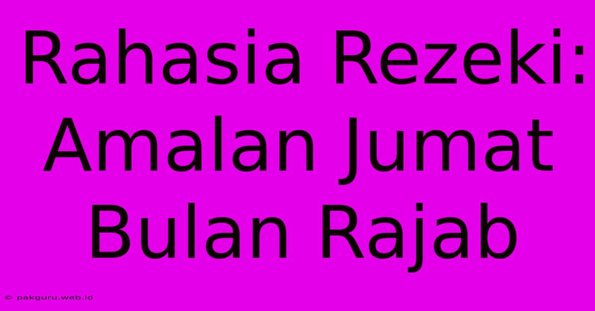 Rahasia Rezeki: Amalan Jumat Bulan Rajab