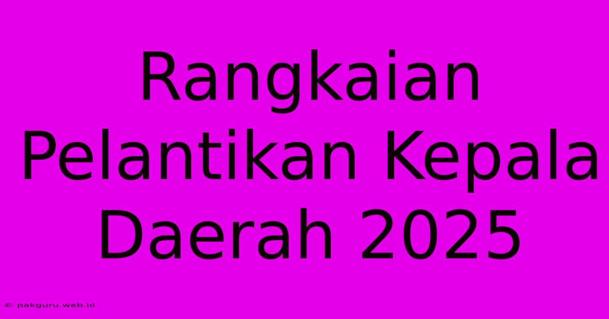 Rangkaian Pelantikan Kepala Daerah 2025