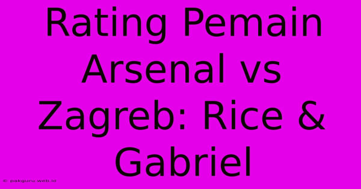 Rating Pemain Arsenal Vs Zagreb: Rice & Gabriel