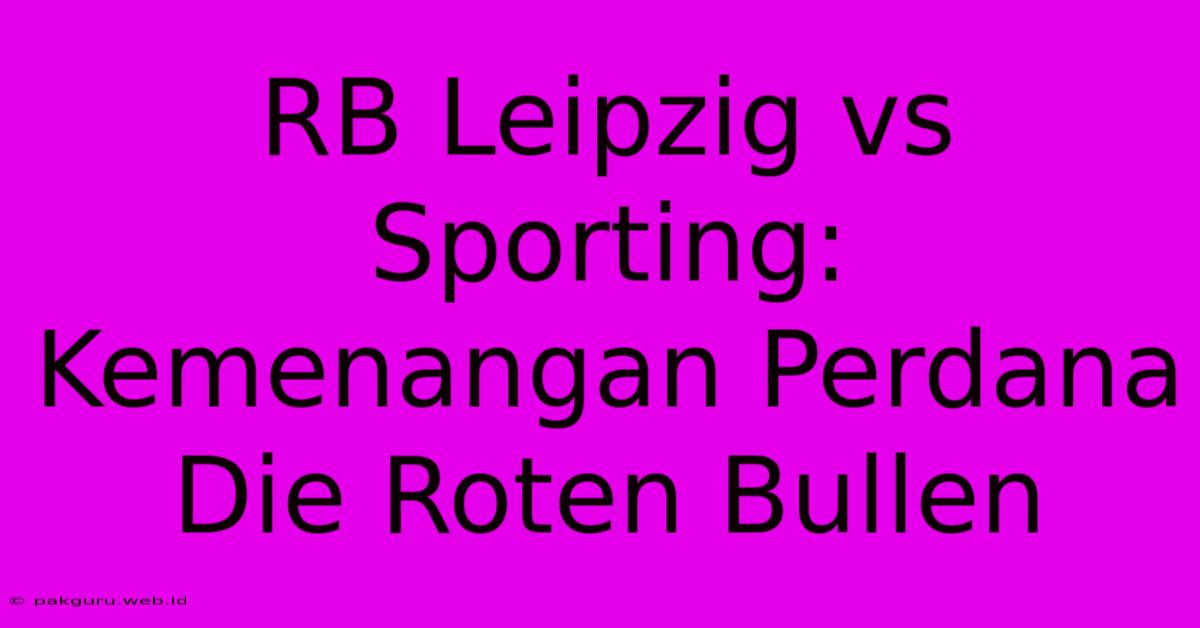 RB Leipzig Vs Sporting: Kemenangan Perdana Die Roten Bullen