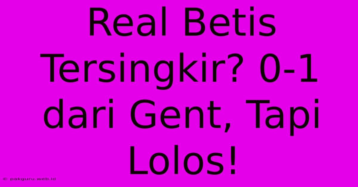 Real Betis Tersingkir? 0-1 Dari Gent, Tapi Lolos!