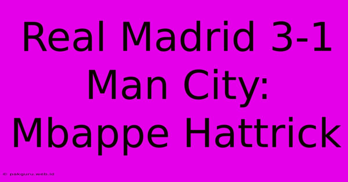 Real Madrid 3-1 Man City: Mbappe Hattrick