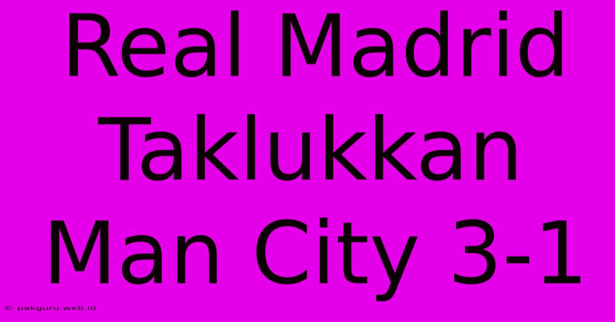 Real Madrid Taklukkan Man City 3-1