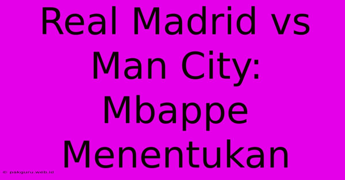 Real Madrid Vs Man City: Mbappe Menentukan