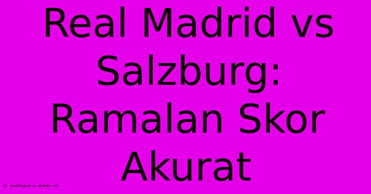 Real Madrid Vs Salzburg: Ramalan Skor Akurat