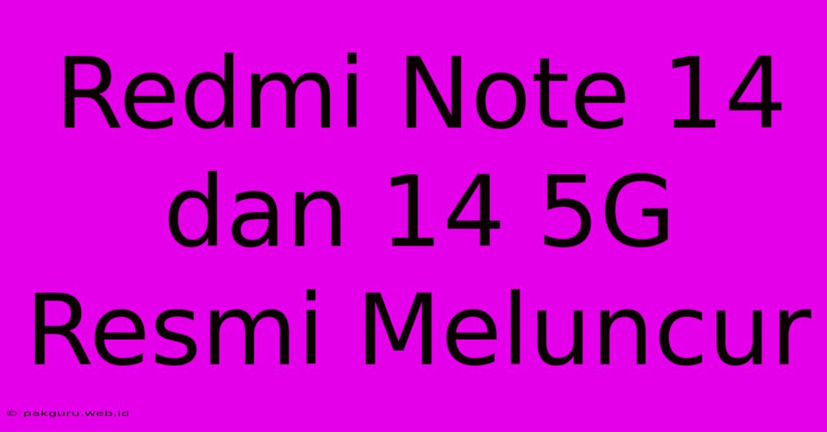 Redmi Note 14 Dan 14 5G Resmi Meluncur