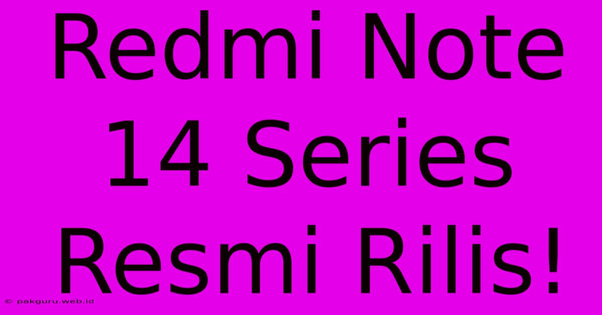 Redmi Note 14 Series Resmi Rilis!