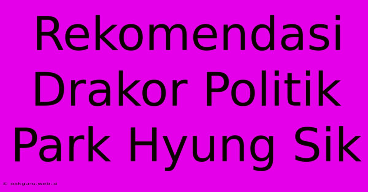 Rekomendasi Drakor Politik Park Hyung Sik