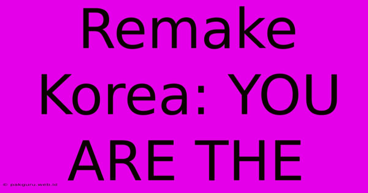 Remake Korea: YOU ARE THE