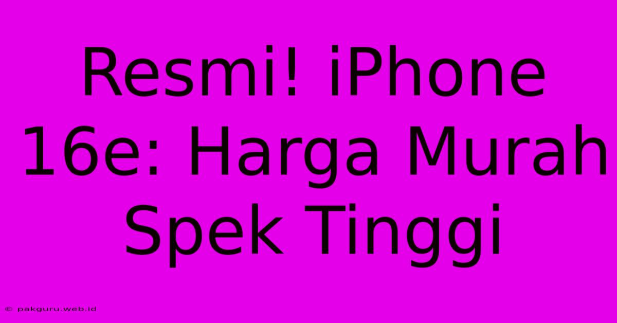 Resmi! IPhone 16e: Harga Murah Spek Tinggi