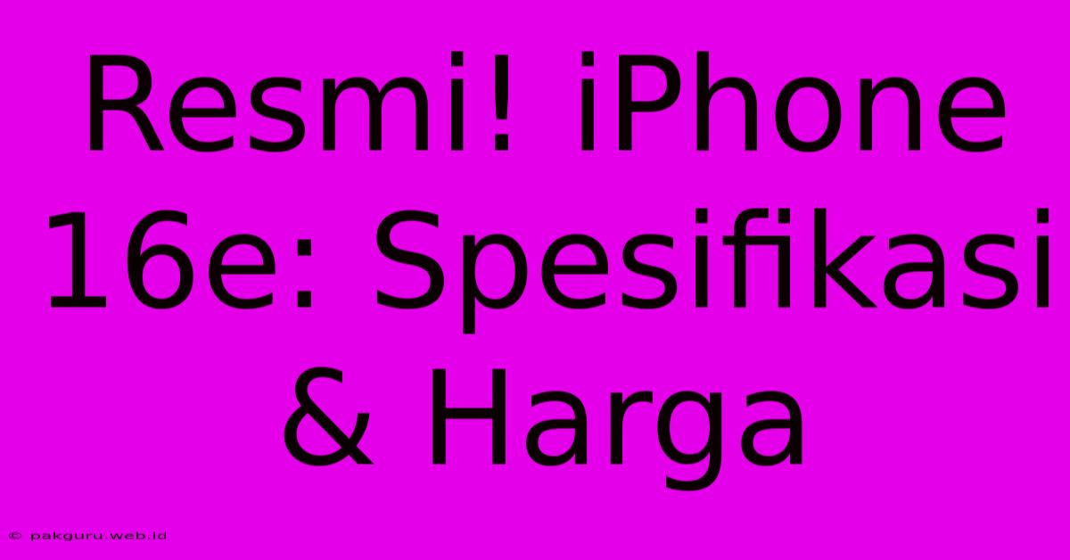 Resmi! IPhone 16e: Spesifikasi & Harga