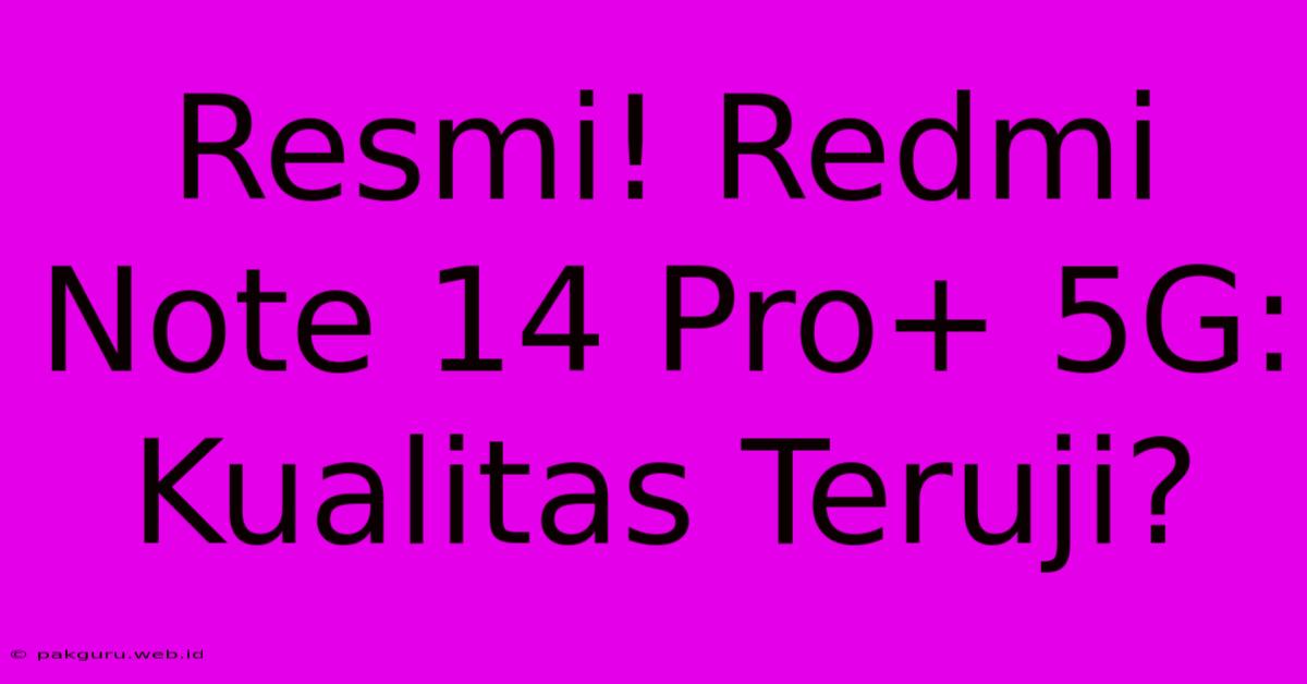 Resmi! Redmi Note 14 Pro+ 5G:  Kualitas Teruji?