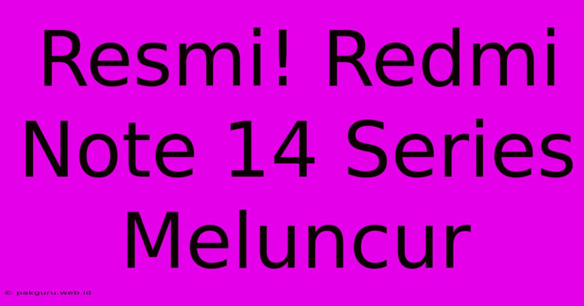 Resmi! Redmi Note 14 Series Meluncur