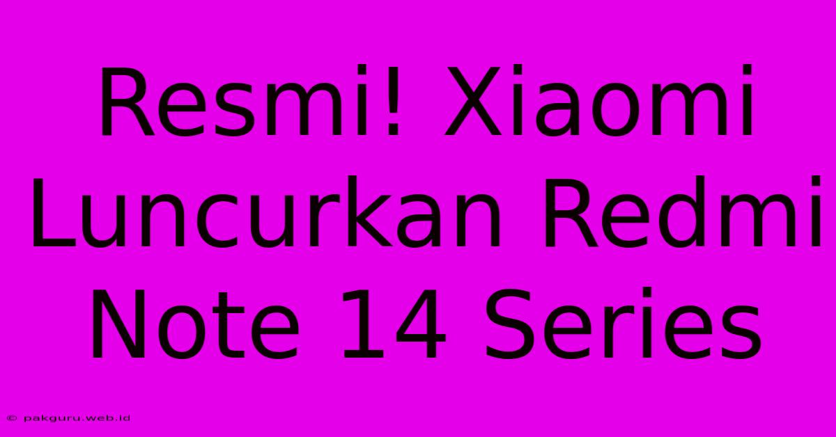 Resmi! Xiaomi Luncurkan Redmi Note 14 Series