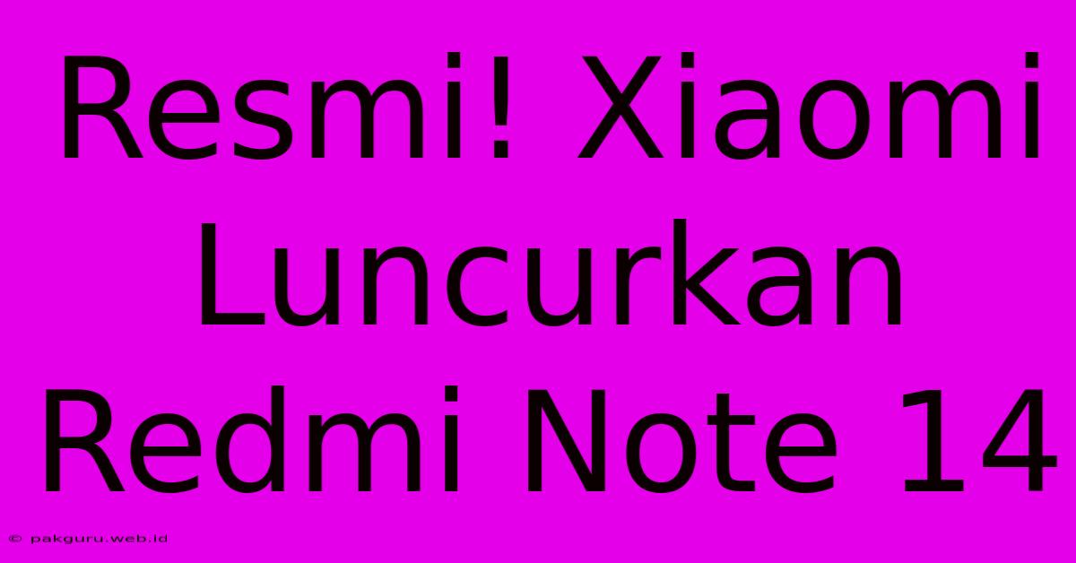 Resmi! Xiaomi Luncurkan Redmi Note 14