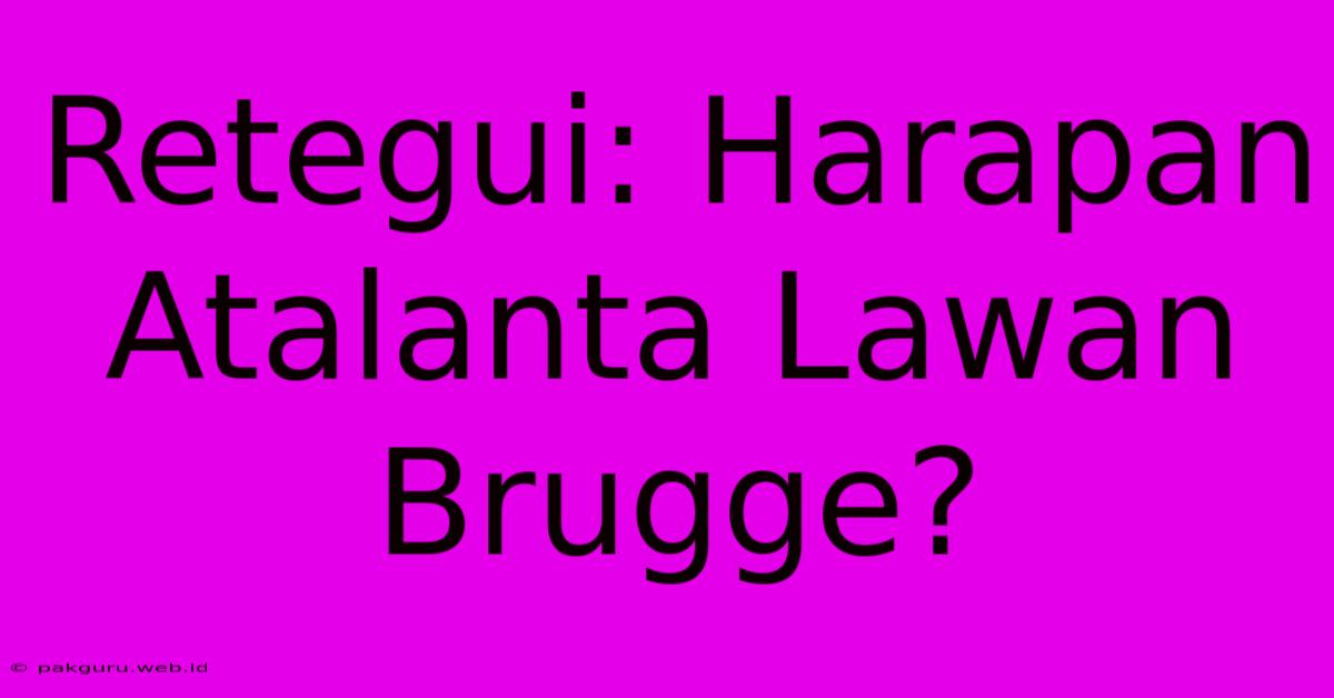 Retegui: Harapan Atalanta Lawan Brugge?