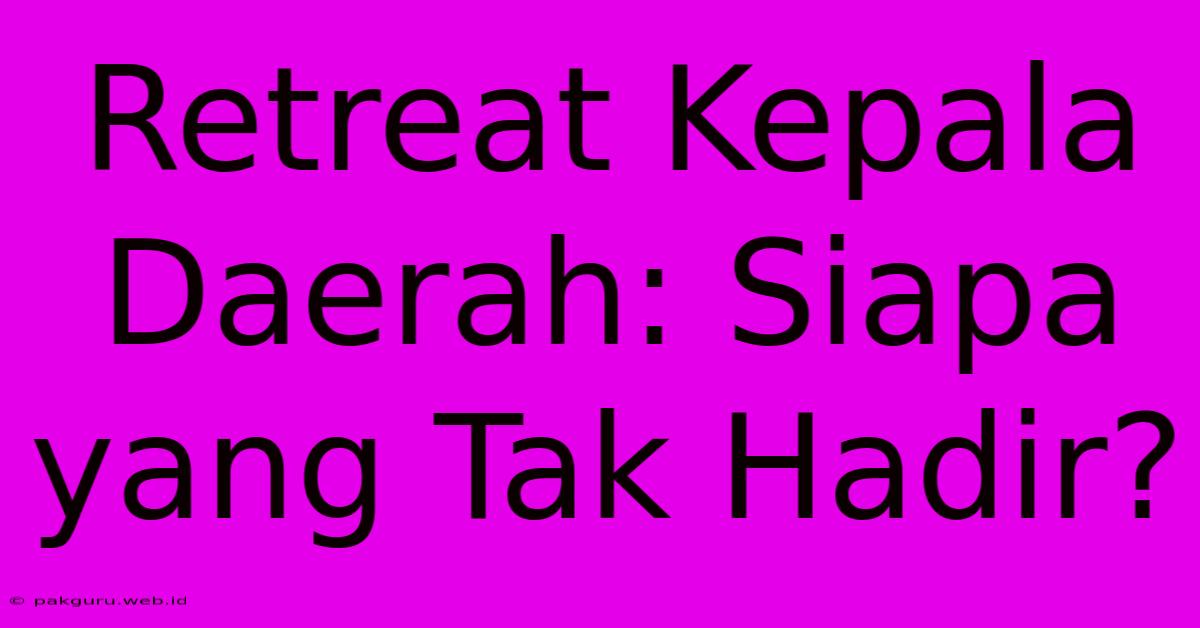 Retreat Kepala Daerah: Siapa Yang Tak Hadir?