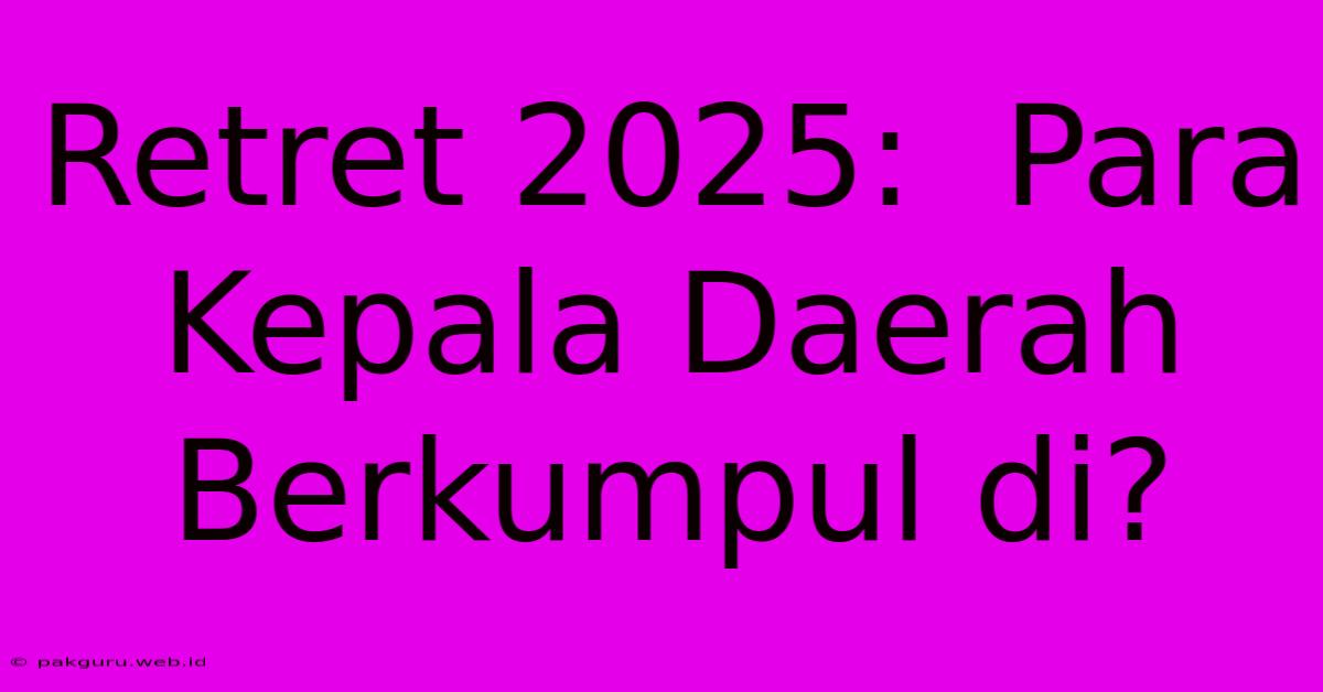 Retret 2025:  Para Kepala Daerah Berkumpul Di?