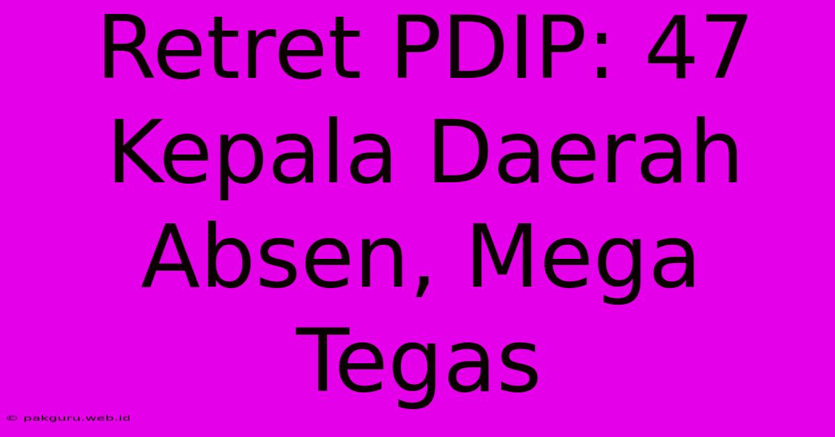 Retret PDIP: 47 Kepala Daerah Absen, Mega Tegas