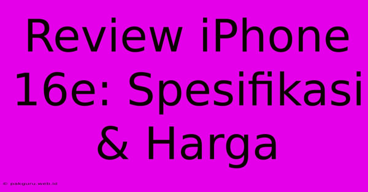 Review IPhone 16e: Spesifikasi & Harga