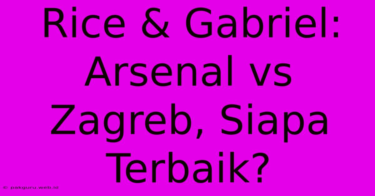 Rice & Gabriel: Arsenal Vs Zagreb, Siapa Terbaik?