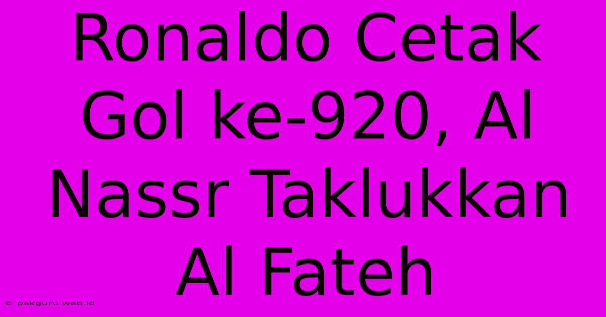 Ronaldo Cetak Gol Ke-920, Al Nassr Taklukkan Al Fateh