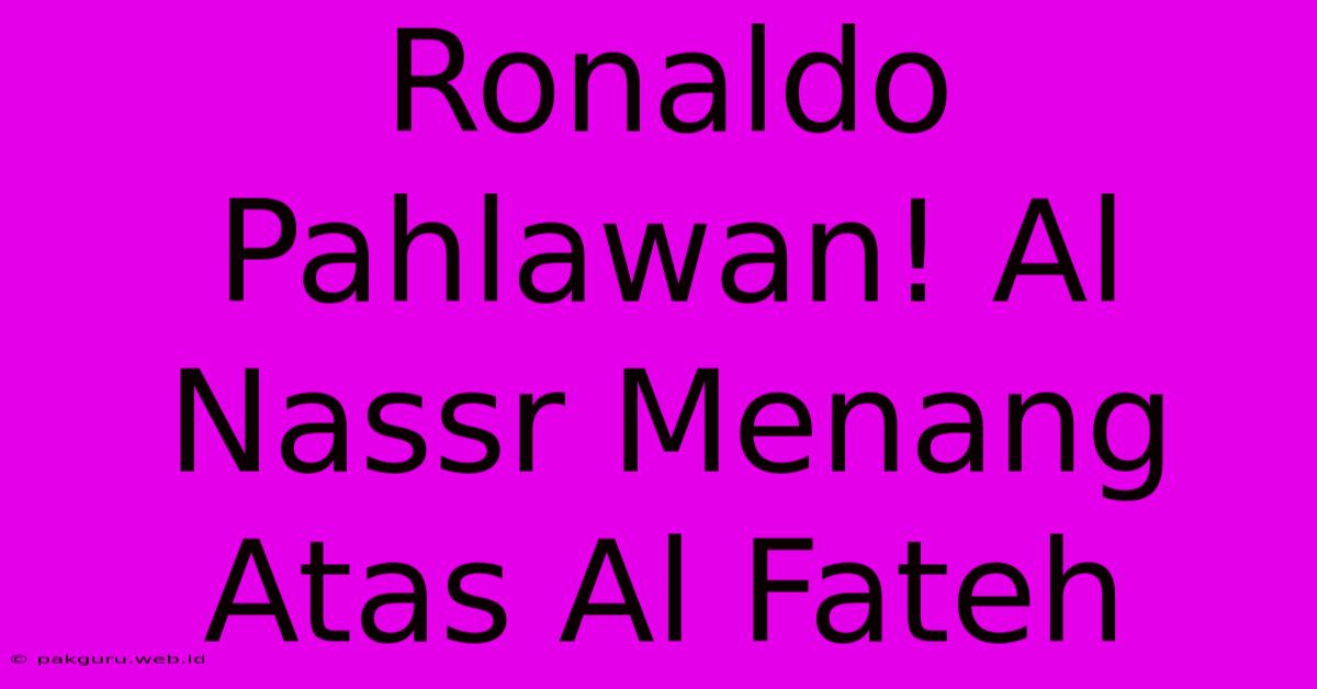 Ronaldo Pahlawan! Al Nassr Menang Atas Al Fateh