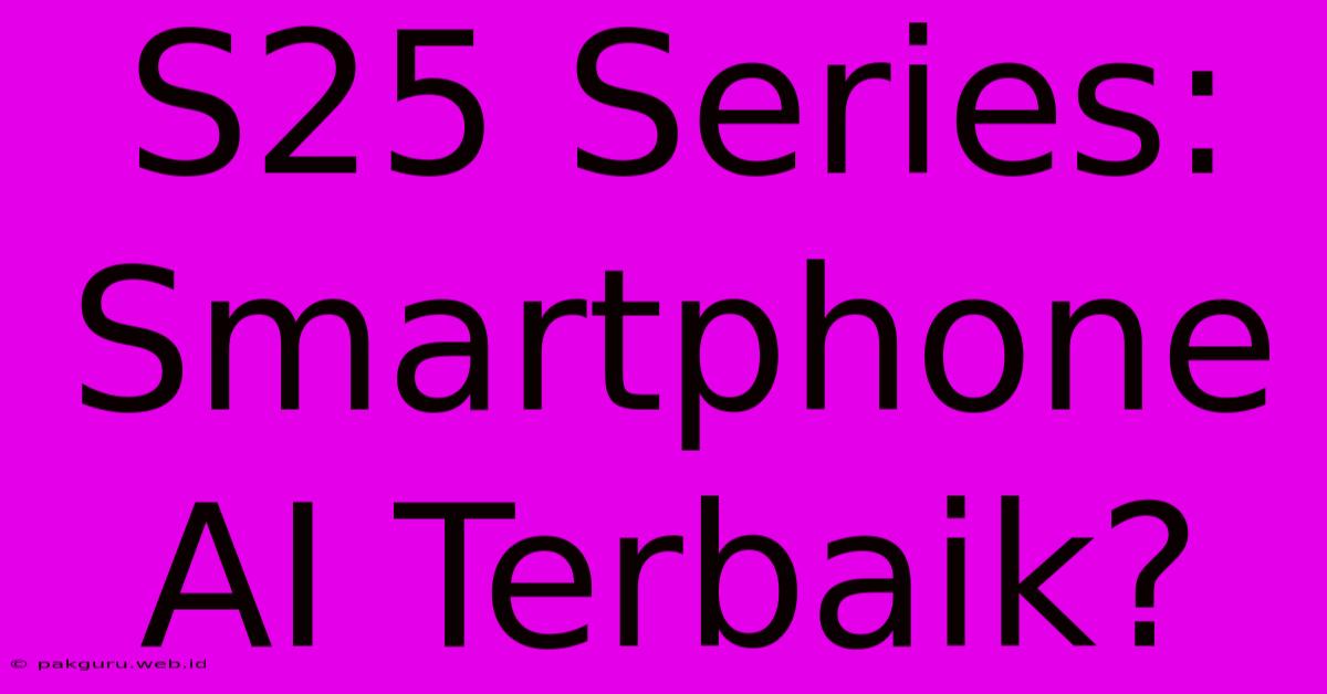 S25 Series: Smartphone AI Terbaik?