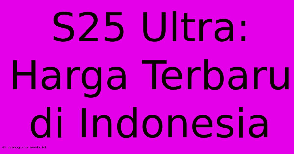 S25 Ultra: Harga Terbaru Di Indonesia