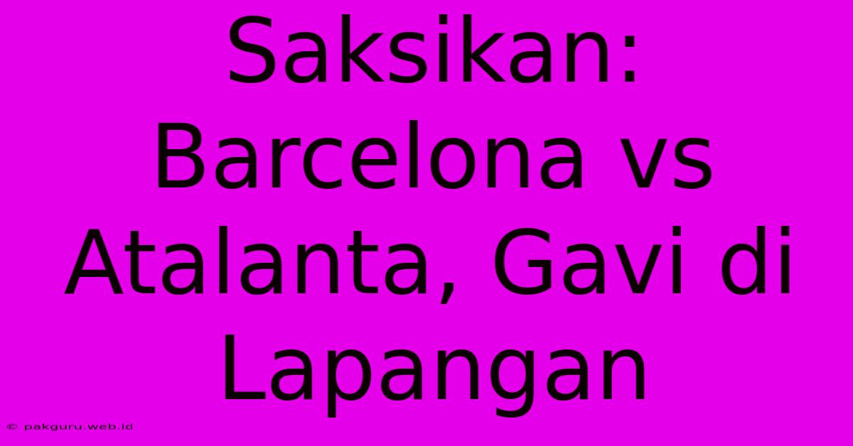 Saksikan: Barcelona Vs Atalanta, Gavi Di Lapangan