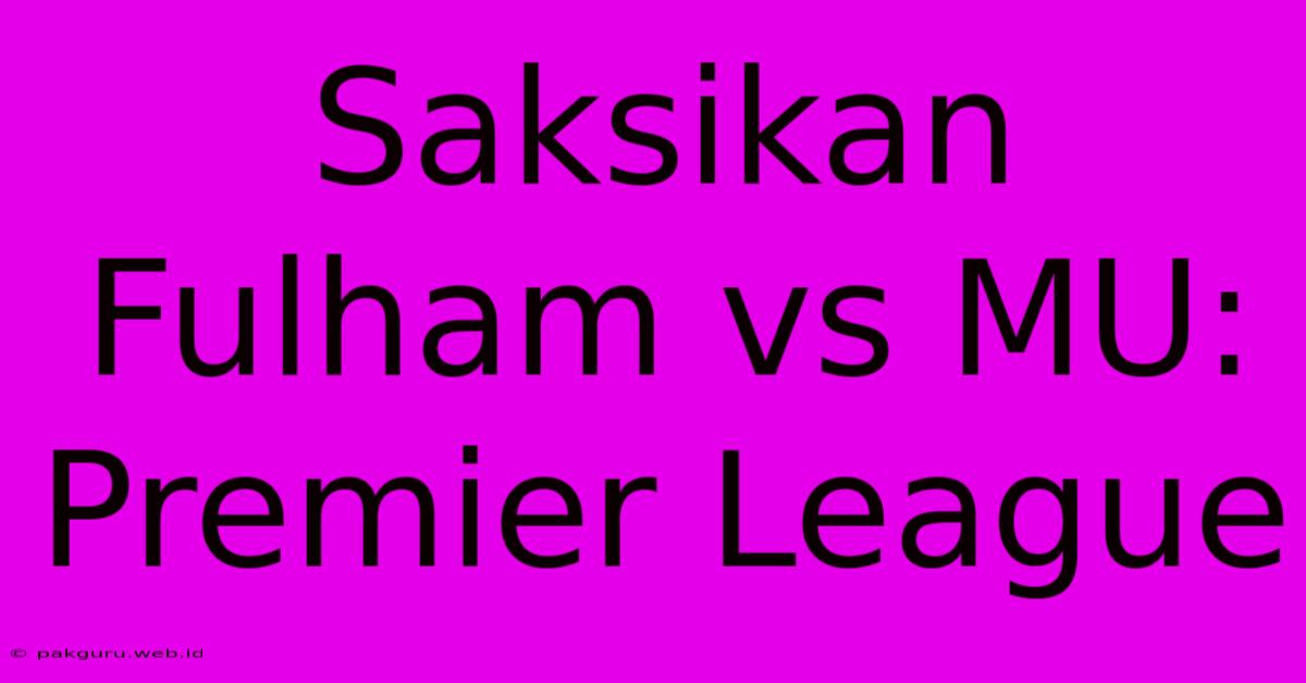 Saksikan Fulham Vs MU: Premier League