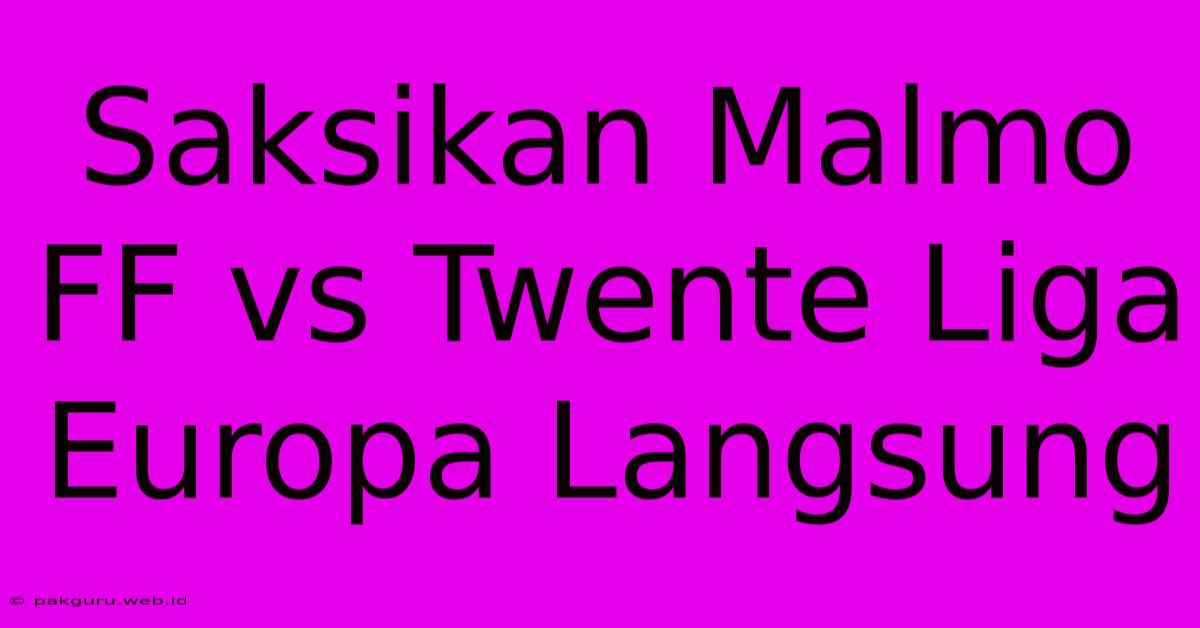 Saksikan Malmo FF Vs Twente Liga Europa Langsung