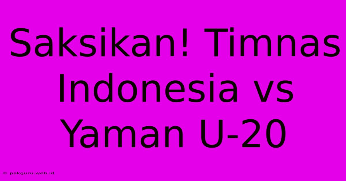 Saksikan! Timnas Indonesia Vs Yaman U-20