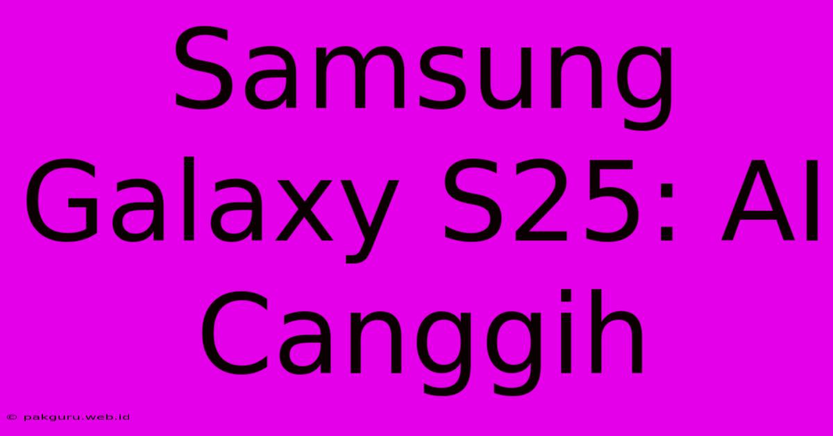 Samsung Galaxy S25: AI Canggih