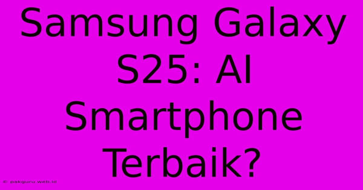 Samsung Galaxy S25: AI Smartphone Terbaik?