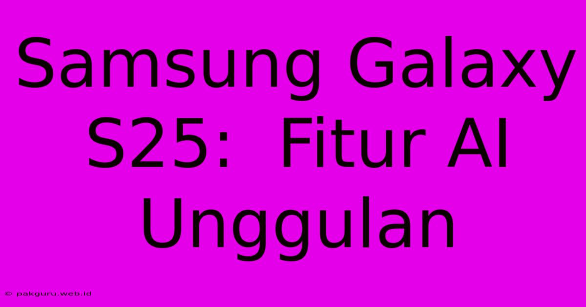 Samsung Galaxy S25:  Fitur AI Unggulan