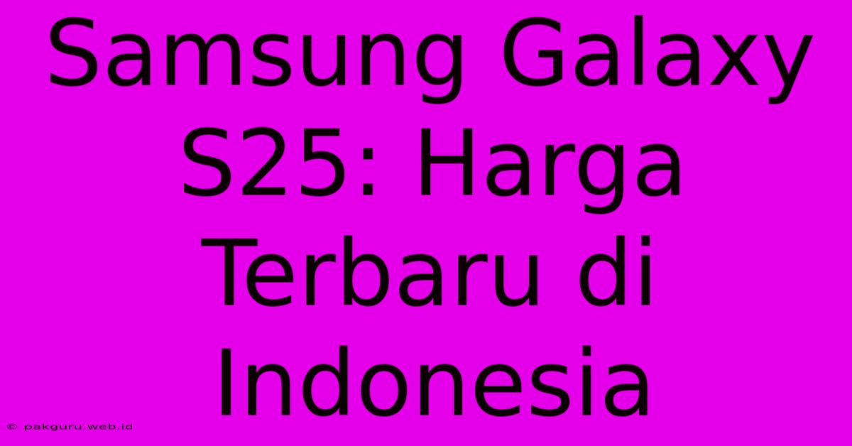 Samsung Galaxy S25: Harga Terbaru Di Indonesia