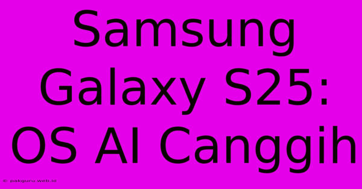 Samsung Galaxy S25: OS AI Canggih