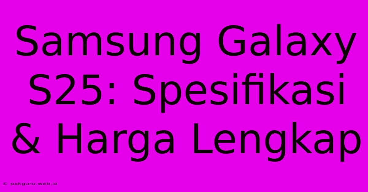 Samsung Galaxy S25: Spesifikasi & Harga Lengkap