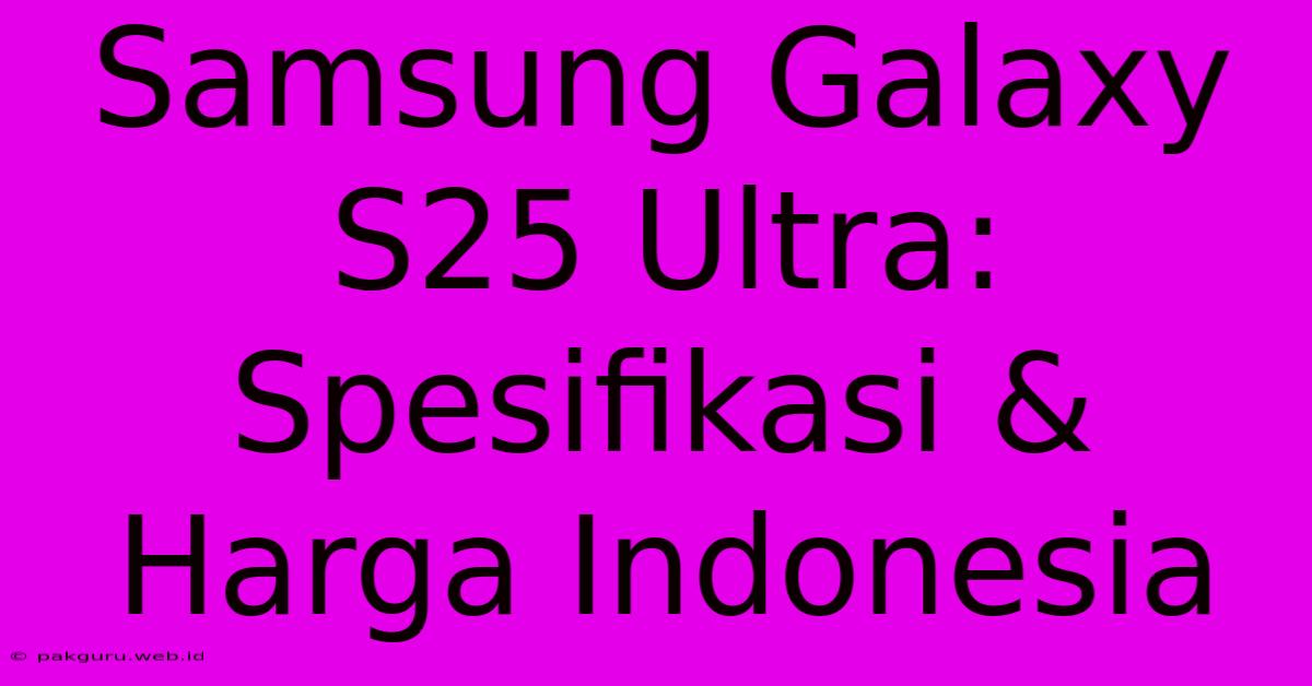 Samsung Galaxy S25 Ultra: Spesifikasi & Harga Indonesia