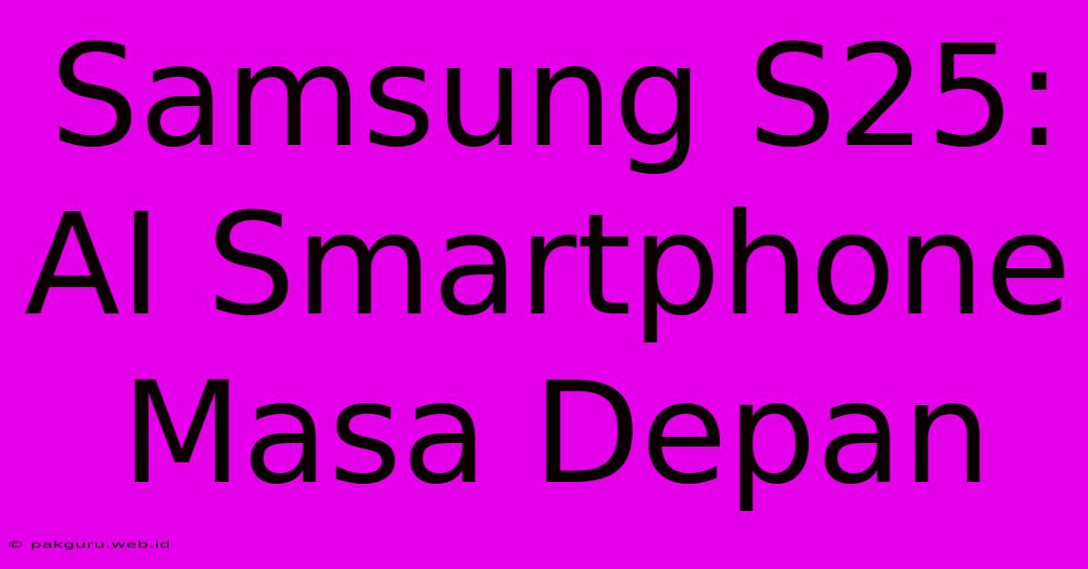 Samsung S25:  AI Smartphone Masa Depan