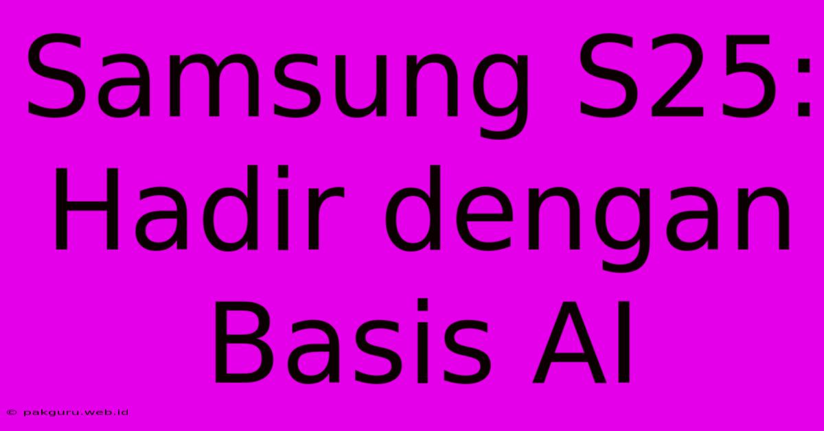 Samsung S25: Hadir Dengan Basis AI