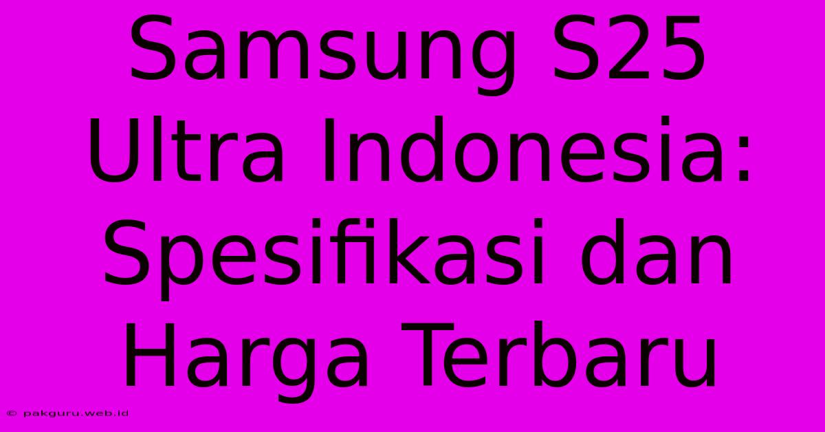 Samsung S25 Ultra Indonesia: Spesifikasi Dan Harga Terbaru