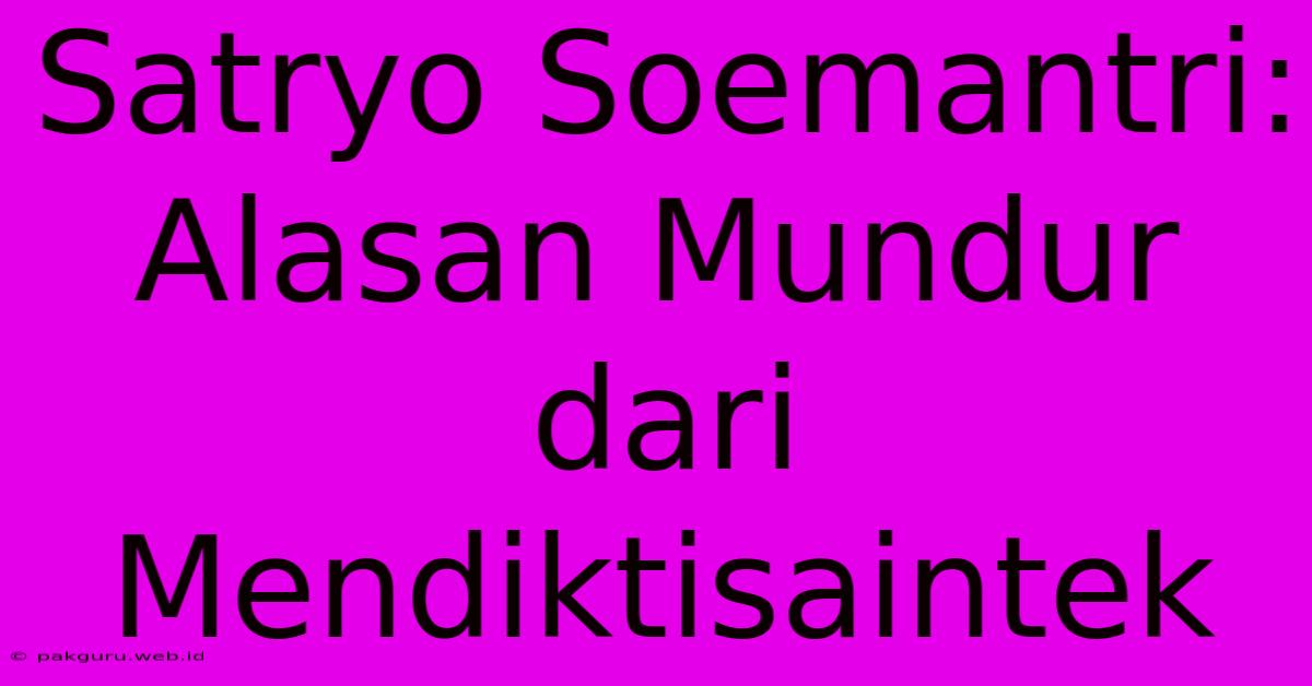 Satryo Soemantri: Alasan Mundur Dari Mendiktisaintek