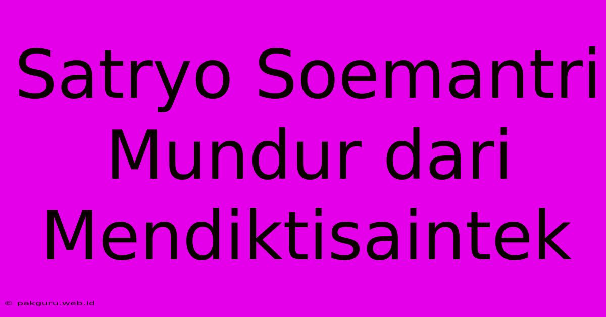 Satryo Soemantri Mundur Dari Mendiktisaintek