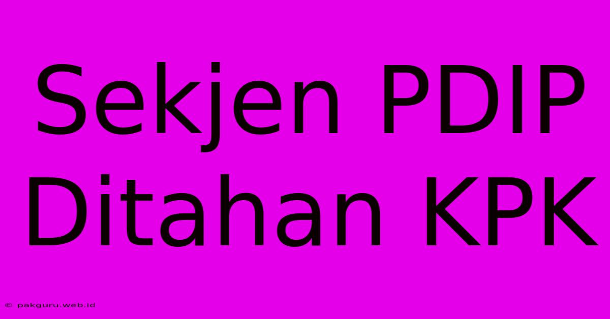 Sekjen PDIP Ditahan KPK