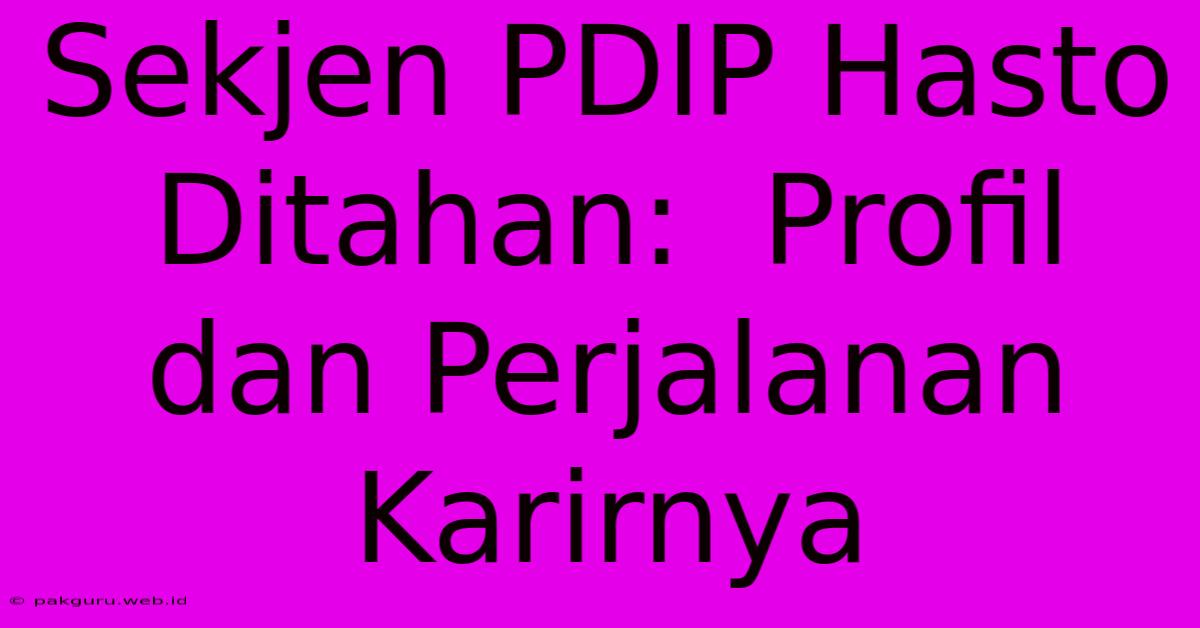 Sekjen PDIP Hasto Ditahan:  Profil Dan Perjalanan Karirnya